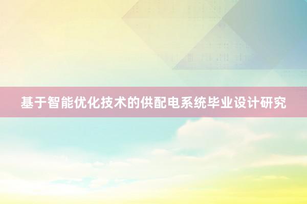 基于智能优化技术的供配电系统毕业设计研究