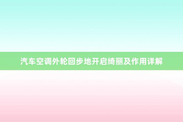 汽车空调外轮回步地开启绮丽及作用详解