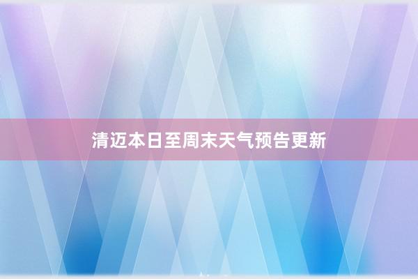 清迈本日至周末天气预告更新